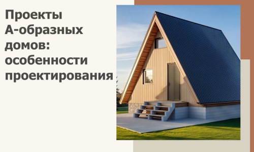 Проекты А-образных домов: особенности проектирования и строительства в Черемхове